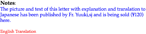 Notes:
The picture and text of this letter with explanation and translation to Japanese has been published by Fr. Yuuki,sj and is being sold (¥120) here. English Translation